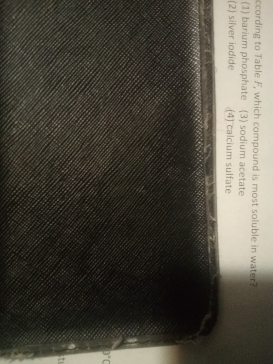 ccording to Table F, which compound is most soluble in water?
(1) barium phosphate (3) sodium acetate
(2) silver iodide
(4) calcium sulfate
0°C
stu
