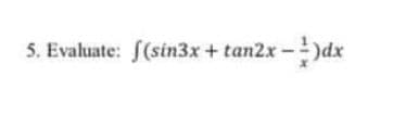 5. Evaluate: [(sin3x + tan2x -)dx
