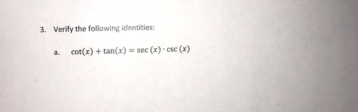 3. Verify the following identities:
CSC
cot(x) + tan(x) =
a.
sec (x) csc (х)
