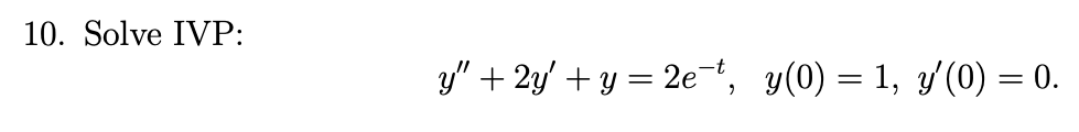 10. Solve IVP:
y" + 2y' + y = 2et, y(0) = 1, y'(0) = 0.
