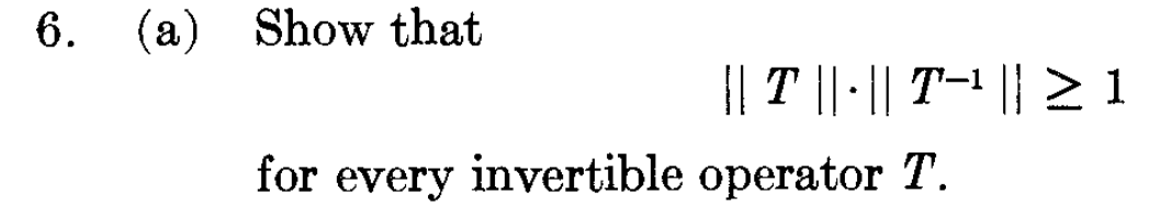 6.
(a) Show that
|| T || · || T−¹
for every invertible operator T.
>1