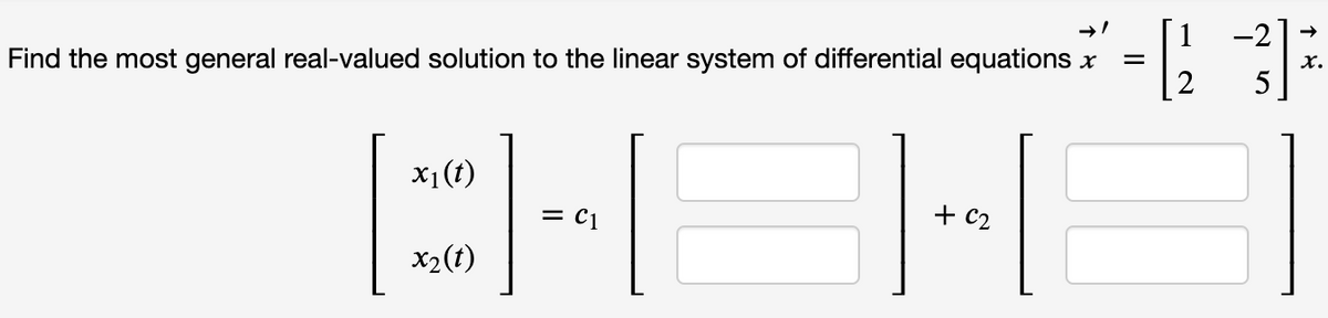 -2
Find the most general real-valued solution to the linear system of differential equations x
X.
5.
x1(t)
+ c2
X2(t)
