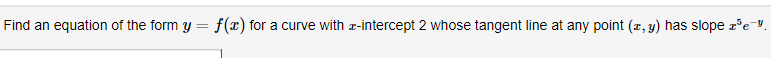 Find an equation of the form y = f(x) for a curve with r-intercept 2 whose tangent line at any point (z, y) has slope r°e=".
