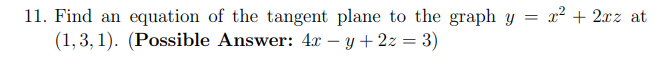 11. Find an equation of the tangent plane to the graph y = x² + 2xz at
(1,3, 1). (Possible Answer: 4x – y+ 2z = 3)
