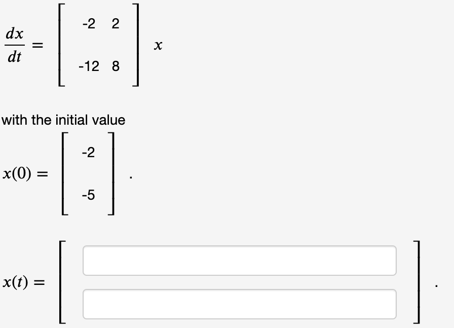 -2
2
dx
dt
-12 8
with the initial value
-2
x(0) =
-5
x(t) =
