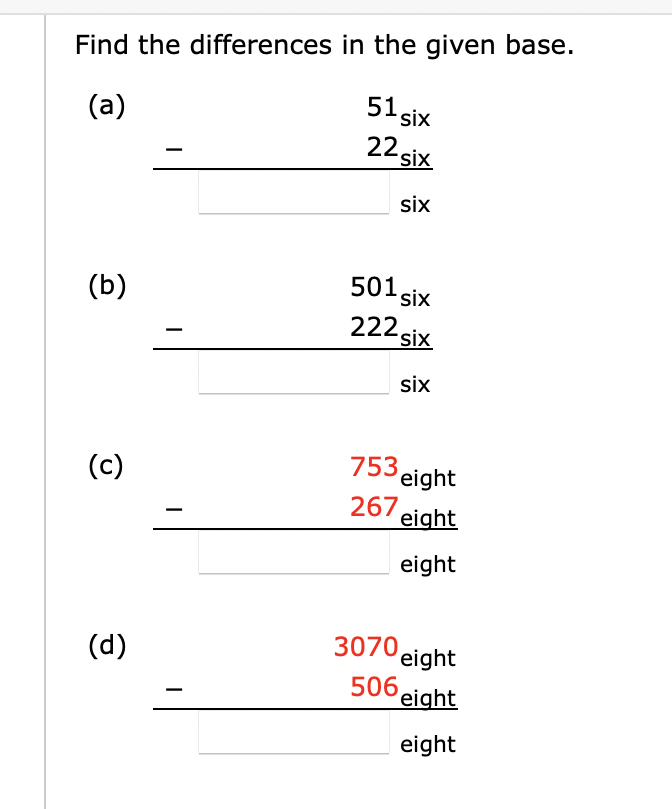 Find the differences in the given base.
(a)
(b)
(c)
(d)
51 six
22 six
six
501 six
222,
six
six
753 eight
267 eight
eight
3070
eight
506 eight
eight