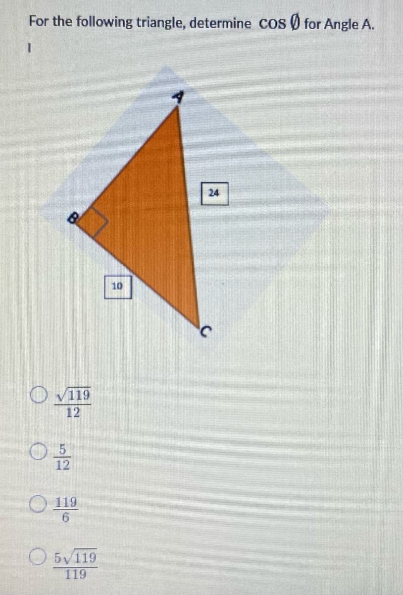 For the following triangle, determine Cos ) for Angle A.
24
B
10
119
12
12
119
O 5V119
119
