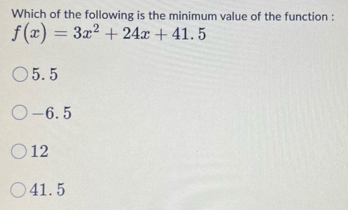 Which of the following is the minimum value of the function :
f (x) = 3x2 + 24x + 41. 5
O5. 5
O-6. 5
O 12
O41. 5
