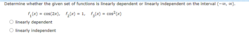 Determine whether the given set of functions is linearly dependent or linearly independent on the interval (-∞, ∞o).
f₁(x) = cos(2x), f2₂(x) = 1, f3(x) = cos²(x)
linearly dependent
O linearly independent
