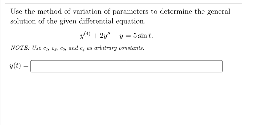 Use the method of variation of parameters to determine the general
solution of the given differential equation.
y (4) + 2y" + y = 5 sin t.
NOTE: Use C1, C2, C3, and c4 as arbitrary constants.
y(t)
=