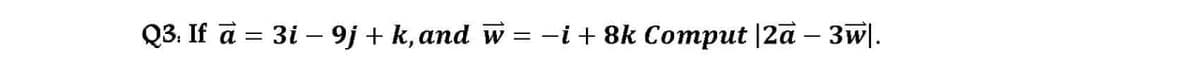 93. If a 3 3i — 9j + k, and w %3D —і+ 8k Comрut |2ӑ — Зw].

