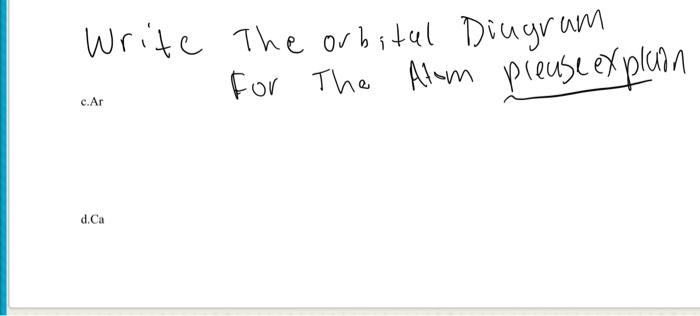 Write The orital Diugram
for The Alwn pieuse ex plan
c.Ar
d.Ca
