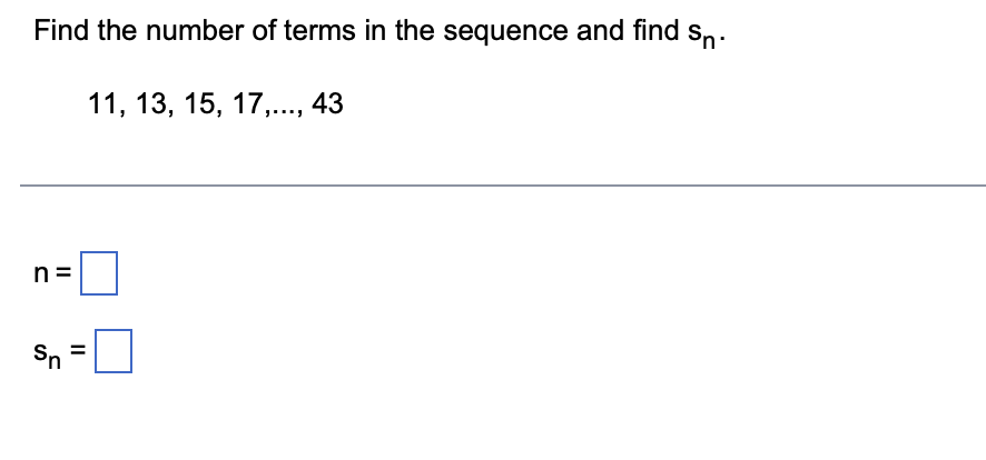 Find the number of terms in the sequence and find sn.
11, 13, 15, 17,..., 43
n
||
Sn
=
