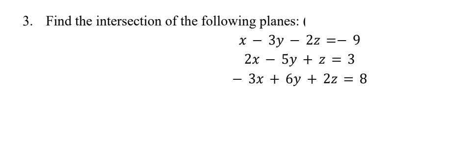 3. Find the intersection of the following planes: (
x - 3y - 2z
== - 9
2x - 5y + z = 3
8
-
3x + 6y + 2z =