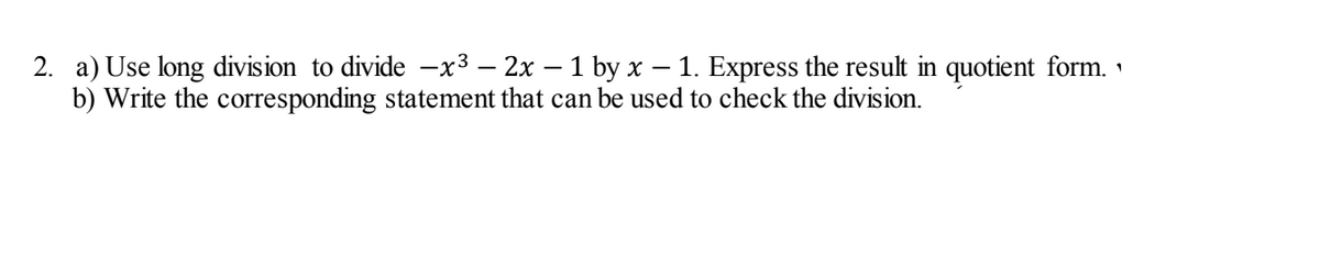1. Express the result in quotient form.
2. a) Use long division to divide -x3 – 2x – 1 by x
b) Write the corresponding statement that can be used to check the division.
