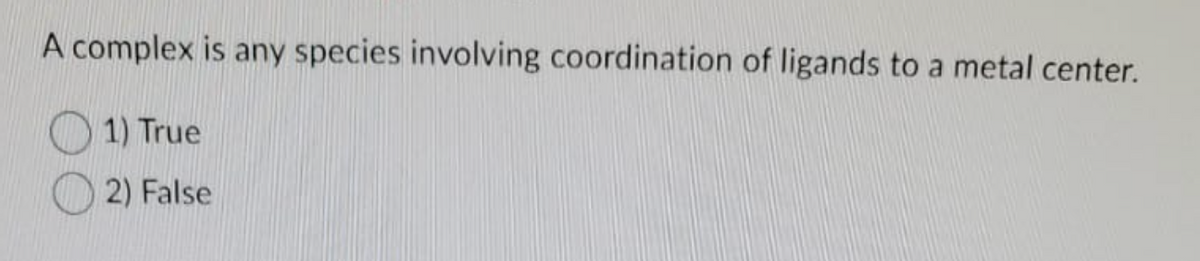 A complex is any species involving coordination of ligands to a metal center.
1) True
2) False