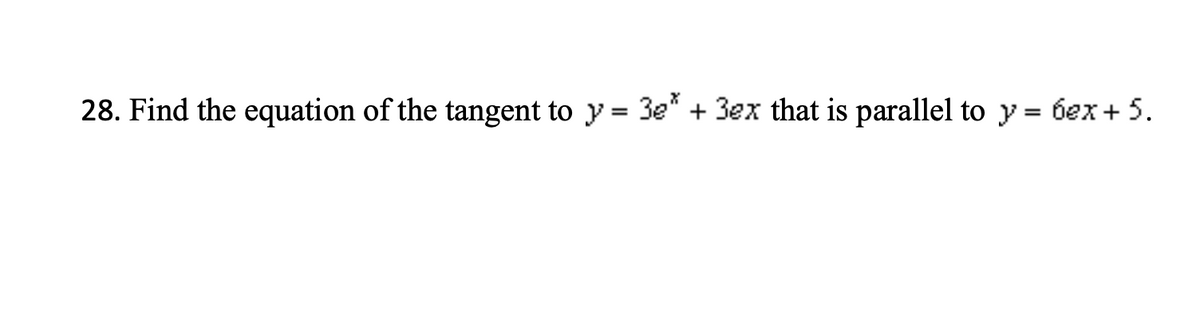 28. Find the equation of the tangent to y = 3e* + 3ex that is parallel to y = 6ex + 5.
%3D
