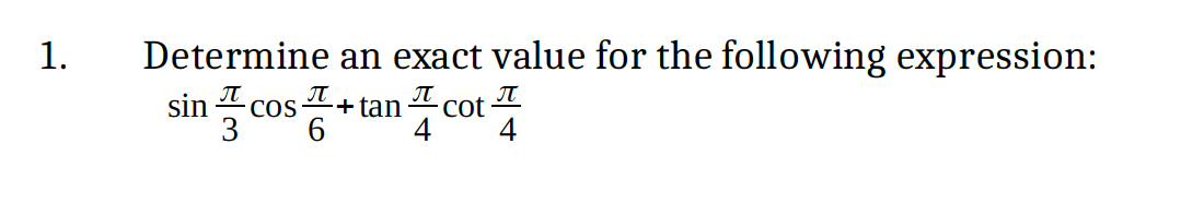 1.
Determine an exact value for the following expression:
sin
3
cos tan cot
Cot T
4
4
