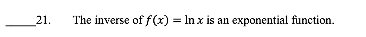 21.
The inverse off(x) = In x is an exponential function.
