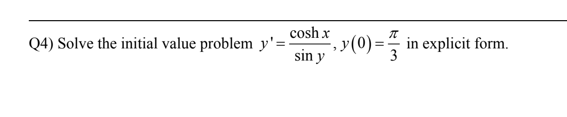 cosh x
Q4) Solve the initial value problem y'=
in explicit form.
3
sin y

