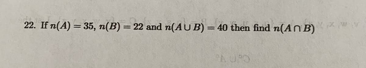 22. If n(A) = 35, n(B) = 22 and n(AUB) = 40 then find n(AB)
PA UPO