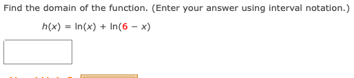 Find the domain of the function. (Enter your answer using interval notation.)
h(x) = In(x) + In(6 – x)
