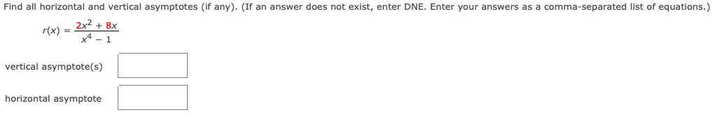 Find all horizontal and vertical asymptotes (if any). (If an answer does not exist, enter DNE. Enter your answers as a comma-separated list of equations.)
2x2 + 8x
r(x) =
x4 - 1
vertical asymptote(s)
horizontal asymptote
