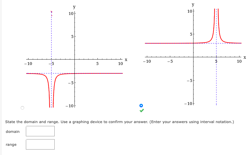y
y
10-
10-
5
- 10
-5
10
-10
-5
5
10
-5
-5
- 10-
- 10-
State the domain and range. Use a graphing device to confirm your answer. (Enter your answers using interval notation.)
domain
range
