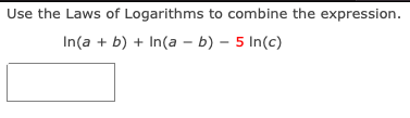 Use the Laws of Logarithms to combine the expression.
In(a + b) + In(a – b) – 5 In(c)
