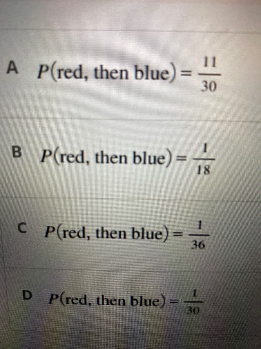 11
30
A_P(red, then blue)
B P(red, then blue)
C P(red, then blue)
=
36
D P(red, then blue) =//
18