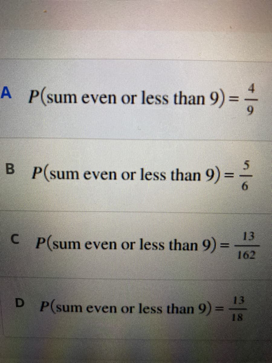 A
P(sum even or less than 9) ==—
5
BP(sum even or less than 9)
=
13
CP(sum even or less than 9)
w
162
D P(sum even or less than 9) =
18