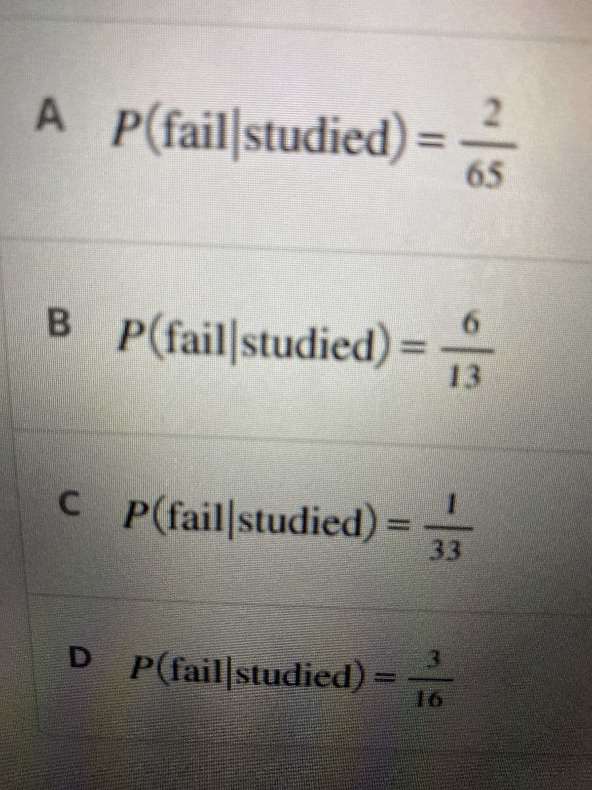 A P(fail studied)= 65
6
BP(fail studied) = 13
CP(fail studied) =
3
D P(fail|studied) 16
33