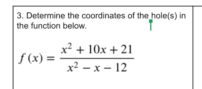3. Determine the coordinates of the hole(s) in
the function below.
x? + 10x + 21
f (x) =
x² – x – 12
