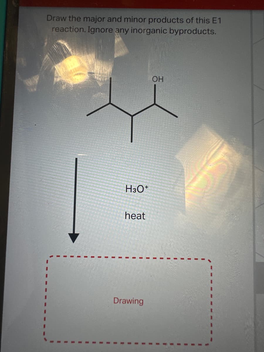 Draw the major and minor products of this E1
reaction. Ignore any inorganic byproducts.
H3O+
heat
Drawing
OH