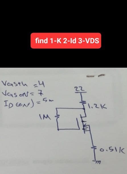 find 1-K 2-ld 3-VDS
Vasth =4
VGS ON = 7
ID CON) = 5
IM
1.2K
0.51k