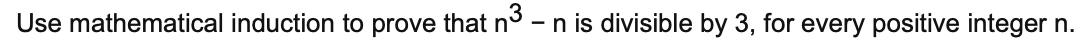 Use mathematical induction to prove that n³ – n is divisible by 3, for every positive integer n.