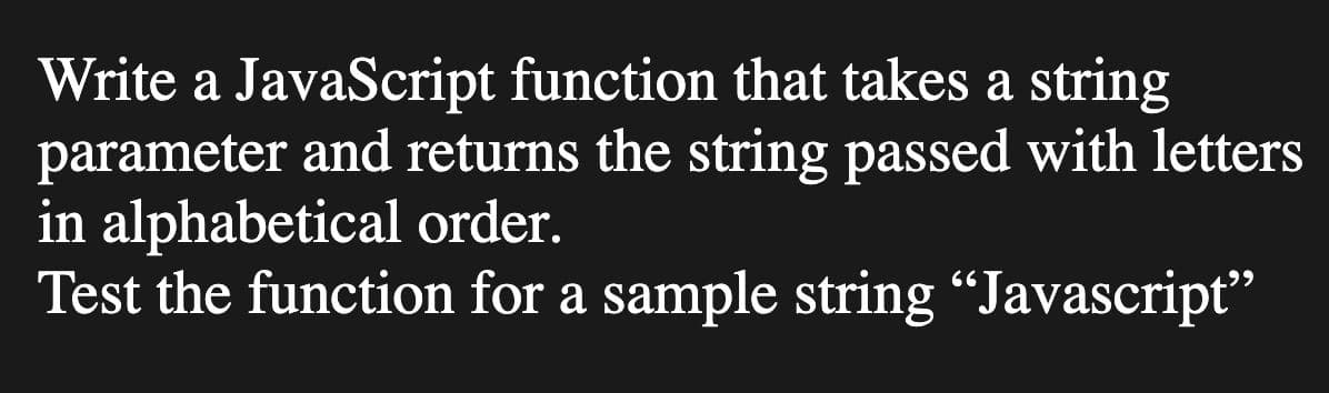 Write a JavaScript function that takes a string
parameter and returns the string passed with letters
in alphabetical order.
Test the function for a sample string “Javascript"
