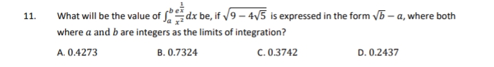 What will be the value of dx be, if /9 – 4/5 is expressed in the form V5 – a, where both
11.
where a and b are integers as the limits of integration?
A. 0.4273
B. 0.7324
C. 0.3742
D. 0.2437
