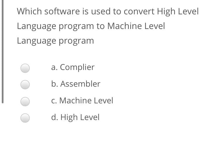 Which software is used to convert High Level
Language program to Machine Level
Language program
a. Complier
b. Assembler
c. Machine Level
d. High Level
