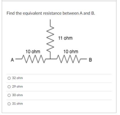 Find the equivalent resistance between A and B.
11 ohm
10 ohm
10 ohm
32 ohm
29 ohm
30 ohm
O 31 ohm
