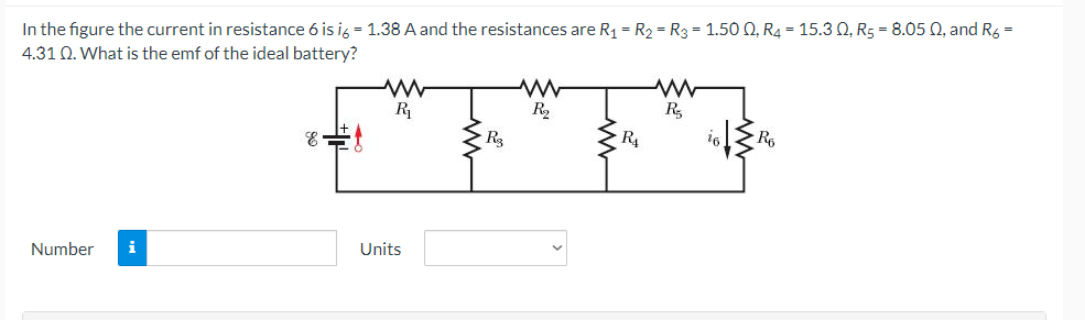 In the figure the current in resistance 6 is ig = 1.38 A and the resistances are R1 = R2 = R3 = 1.50 Q, R4 = 15.3 Q, Rs = 8.05 0, and R6 =
4.31 Q. What is the emf of the ideal battery?
R
R2
R,
R4
Number
Units
