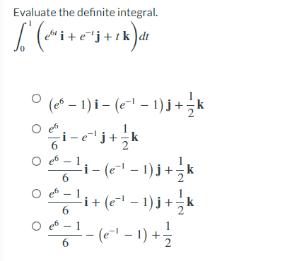 Evaluate the definite integral.
eor i + e¯´j+tk )dt
0.
ㅇ ("- 1)i- (c1-1)j+k
i-e'j+;k
i- (e- - 1) j+k
i+ (e"- – 1) j+k
(e-1 – 1) +
O e6
O e6
6.
O e6
6.
O e6
1
