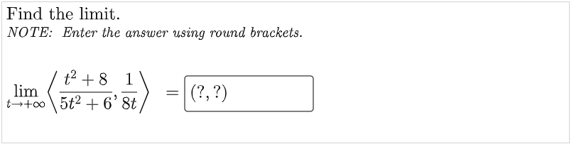Find the limit.
NOTE: Enter the answer using round brackets.
t2 + 8 1
lim
t→t∞\
5t2 + 6' 8t
|(?, ?)
t+oo
