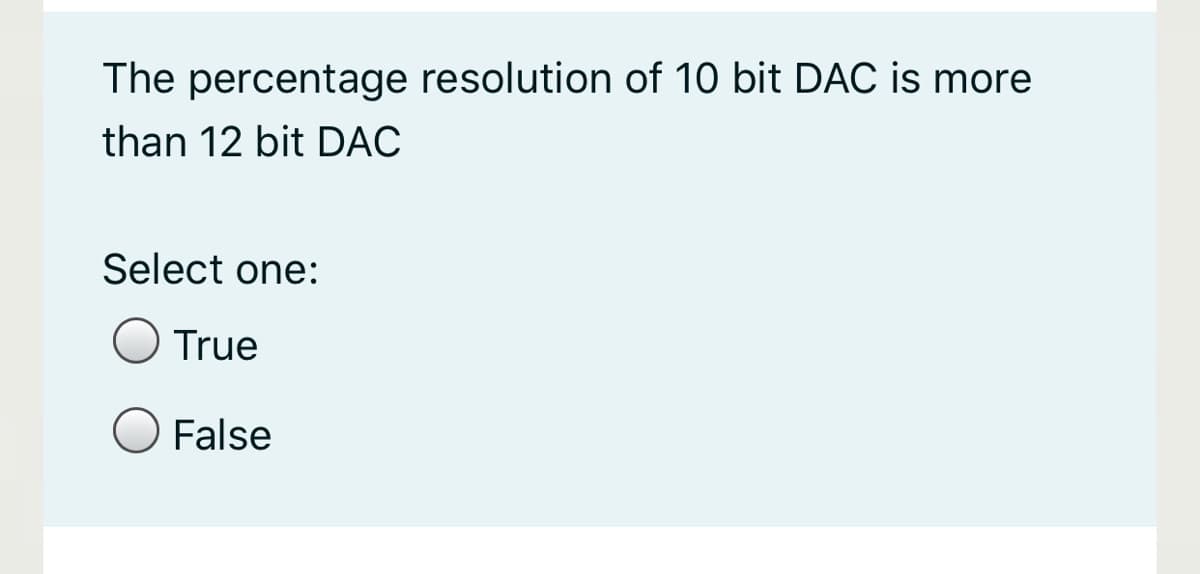 The percentage resolution of 10 bit DAC is more
than 12 bit DẠC
Select one:
True
False
