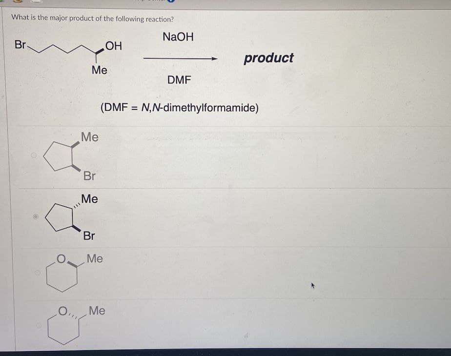 What is the major product of the following reaction?
NaOH
Br
HO
product
Me
DMF
(DMF = N,N-dimethylformamide)
Me
Br
Me
Br
Me
Me
