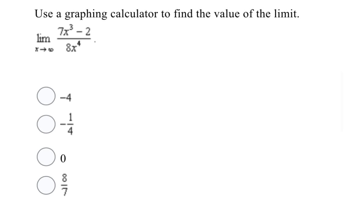 Use a graphing calculator to find the value of the limit.
7x - 2
lim
8x*
4
-4
1
4
8
