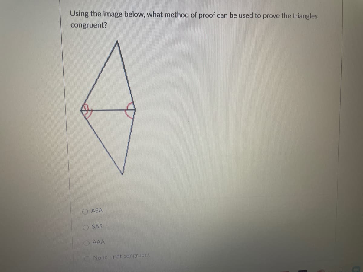 Using the image below, what method of proof can be used to prove the triangles
congruent?
ASA
O SAS
O AAA
O None - not congrucnt
