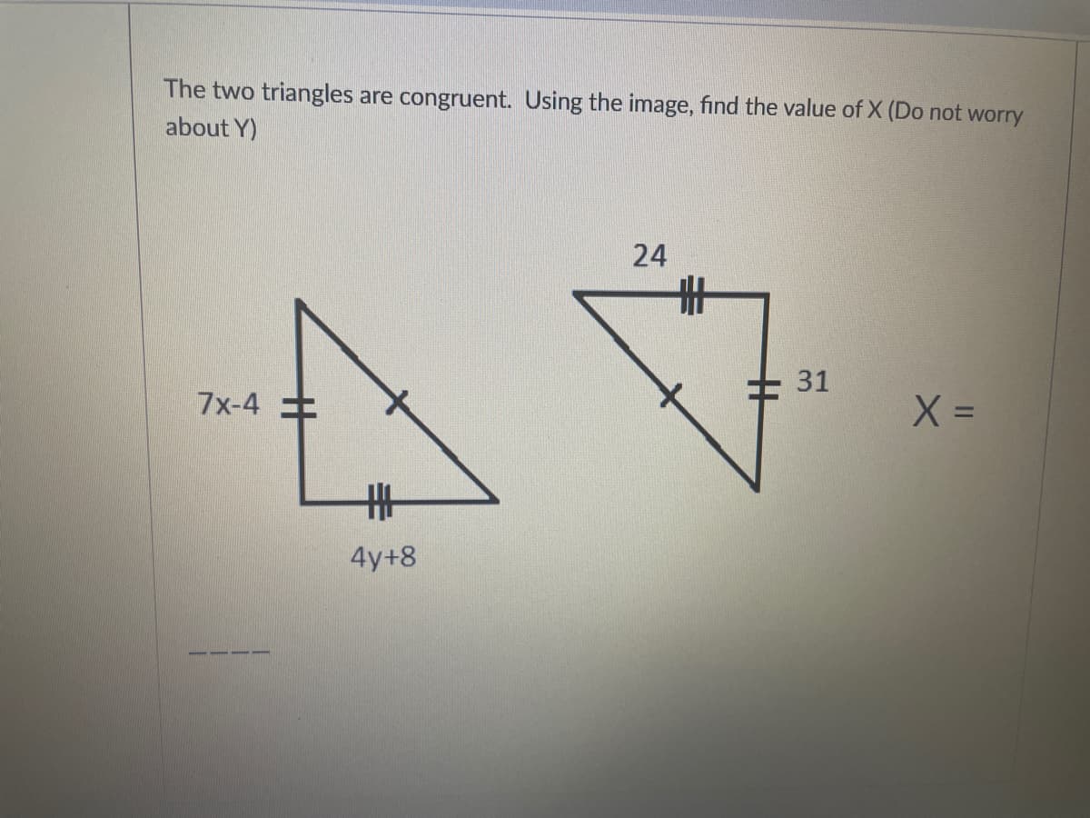 The two triangles are congruent. Using the image, find the value of X (Do not worry
about Y)
24
31
7x-4
丰
4y+8
