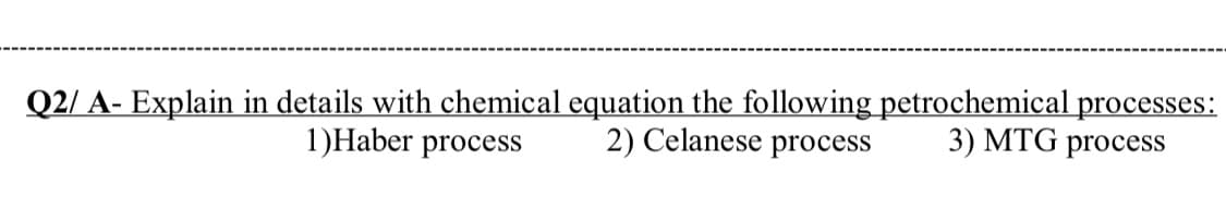 Q2/ A- Explain in details with chemical equation the following petrochemical processes:
3) MTG process
1)Haber process
2) Celanese process

