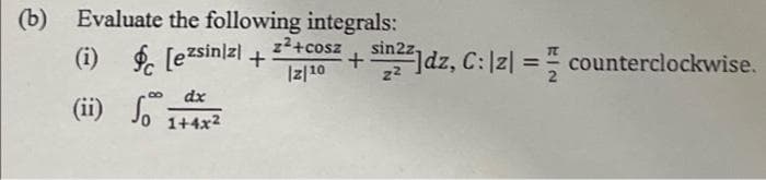 (b) Evaluate the following integrals:
z²+cosz
(i)
[ezsiniz1+ + sin²²]dz, C: |z| = counterclockwise.
|z/10
dx
(ii)
1+4x²